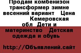 Продам комбенизон-трансформер зимне-весенний вариант › Цена ­ 1 000 - Кемеровская обл. Дети и материнство » Детская одежда и обувь   